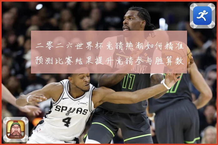 二零二六世界杯竞猜热潮如何精准预测比赛结果提升竞猜参与胜算数据研判：最新赛事动态与深度分析