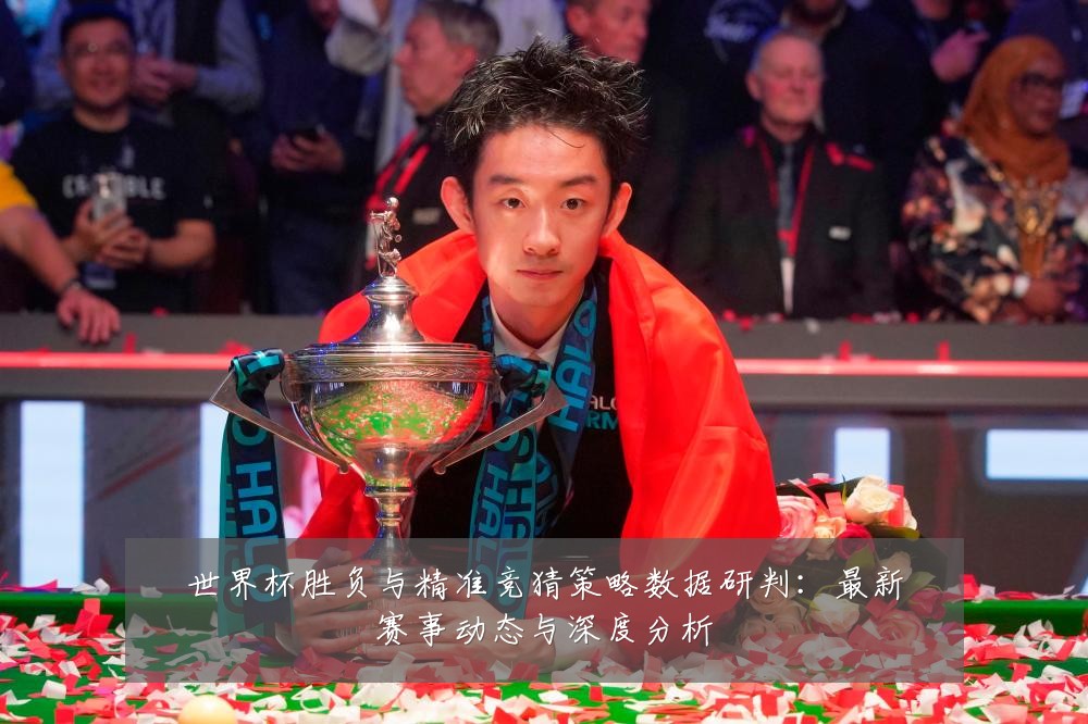 世界杯胜负与精准竞猜策略数据研判：最新赛事动态与深度分析