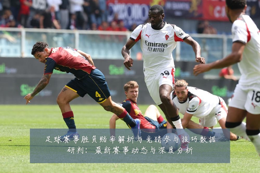 足球赛事胜负赔率解析与竞猜参与技巧数据研判:最新赛事动态与深度分析