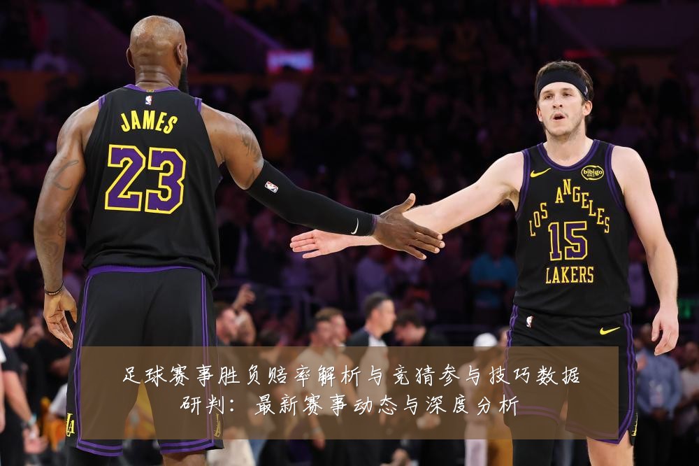 足球赛事胜负赔率解析与竞猜参与技巧数据研判:最新赛事动态与深度分析