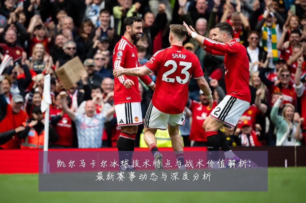 凯尔马卡尔冰球技术特点与战术价值解析：最新赛事动态与深度分析