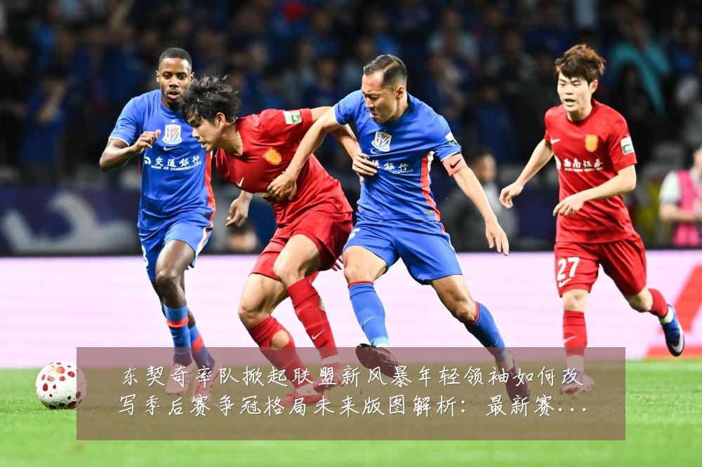 东契奇率队掀起联盟新风暴年轻领袖如何改写季后赛争冠格局未来版图解析:最新赛事动态与深度分析