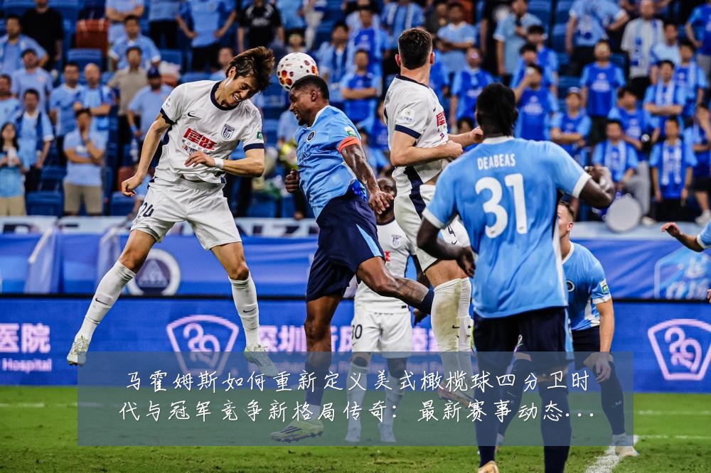 马霍姆斯如何重新定义美式橄榄球四分卫时代与冠军竞争新格局传奇:最新赛事动态与深度分析